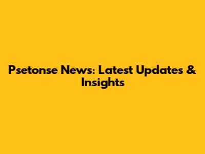 Psetonse News: Latest Updates & Insights