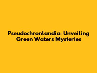 Pseudochronlandia: Unveiling Green Water's Mysteries