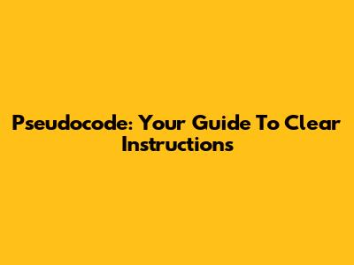 Pseudocode: Your Guide To Clear Instructions