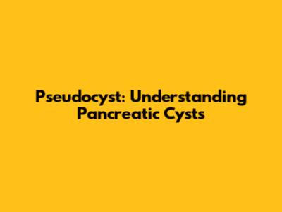 Pseudocyst: Understanding Pancreatic Cysts