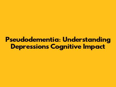 Pseudodementia: Understanding Depression's Cognitive Impact