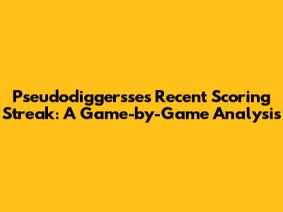 Pseudodiggersse's Recent Scoring Streak: A Game-by-Game Analysis