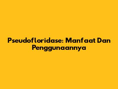 Pseudofloridase: Manfaat Dan Penggunaannya