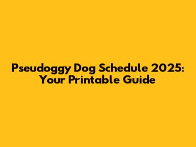 Pseudoggy Dog Schedule 2025: Your Printable Guide