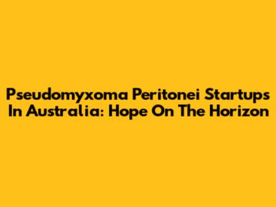 Pseudomyxoma Peritonei Startups In Australia: Hope On The Horizon
