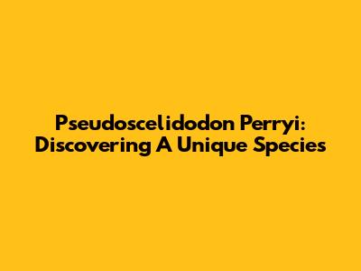 Pseudoscelidodon Perryi: Discovering A Unique Species