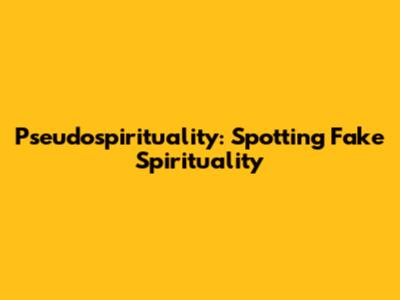 Pseudospirituality: Spotting Fake Spirituality