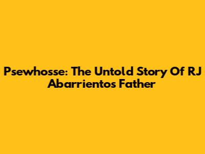 Psewhosse: The Untold Story Of RJ Abarrientos' Father