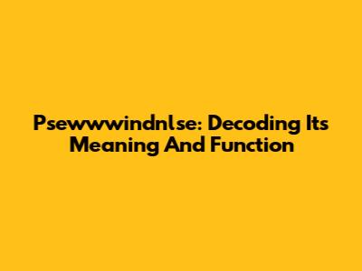 Psewwwindnlse: Decoding Its Meaning And Function