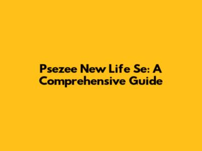 Psezee New Life Se: A Comprehensive Guide