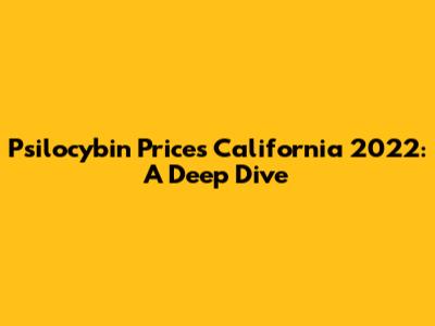 Psilocybin Prices California 2022: A Deep Dive