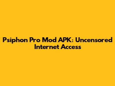 Psiphon Pro Mod APK: Uncensored Internet Access