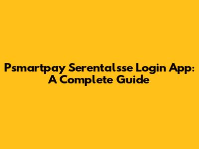 Psmartpay Serentalsse Login App: A Complete Guide