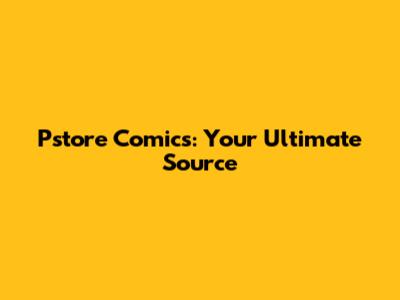 Pstore Comics: Your Ultimate Source