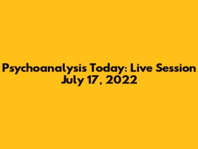 Psychoanalysis Today: Live Session July 17, 2022
