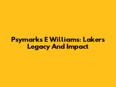 Psymarks E Williams: Lakers Legacy And Impact