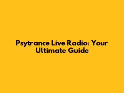 Psytrance Live Radio: Your Ultimate Guide