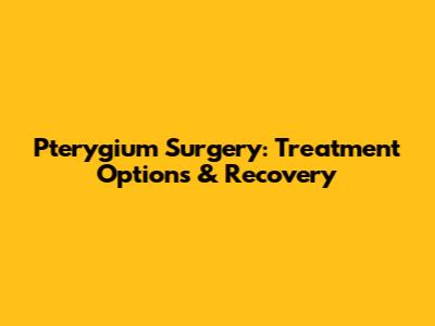Pterygium Surgery: Treatment Options & Recovery