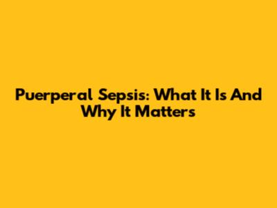 Puerperal Sepsis: What It Is And Why It Matters