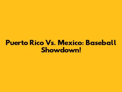 Puerto Rico Vs. Mexico: Baseball Showdown!