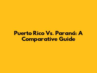 Puerto Rico Vs. Paraná: A Comparative Guide