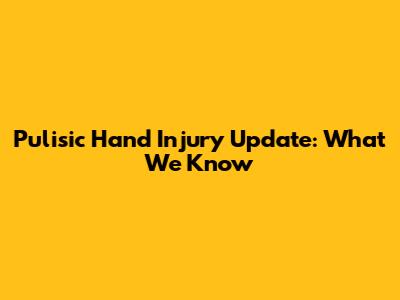 Pulisic Hand Injury Update: What We Know
