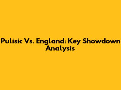 Pulisic Vs. England: Key Showdown Analysis