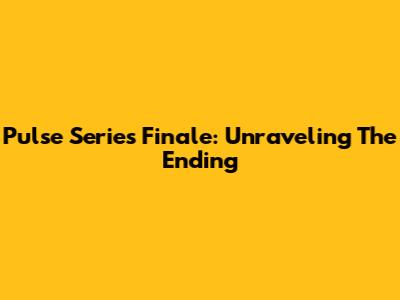 Pulse Series Finale: Unraveling The Ending
