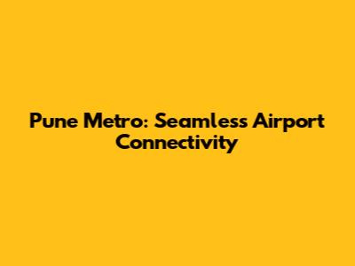 Pune Metro: Seamless Airport Connectivity