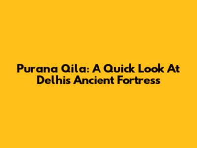 Purana Qila: A Quick Look At Delhi's Ancient Fortress