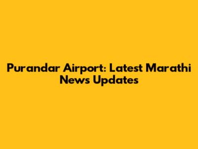 Purandar Airport: Latest Marathi News Updates