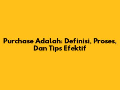 Purchase Adalah: Definisi, Proses, Dan Tips Efektif