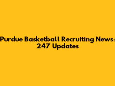 Purdue Basketball Recruiting News: 247 Updates