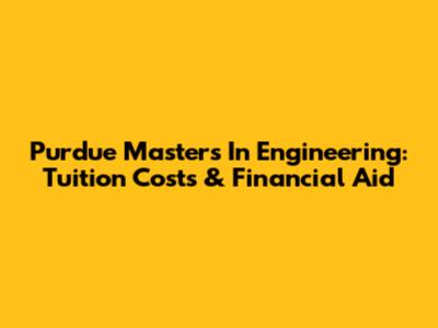 Purdue Masters In Engineering: Tuition Costs & Financial Aid