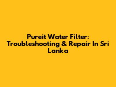 Pureit Water Filter: Troubleshooting & Repair In Sri Lanka