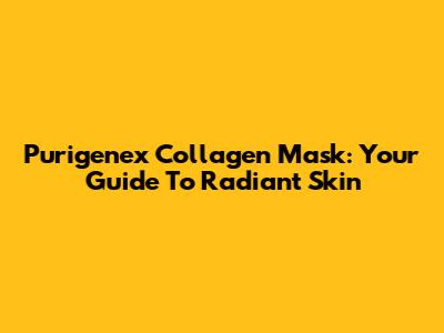 Purigenex Collagen Mask: Your Guide To Radiant Skin