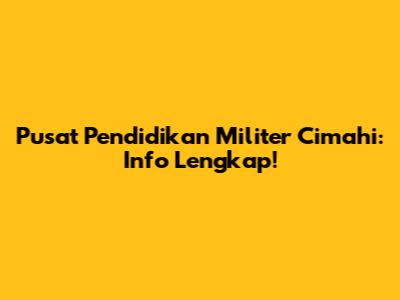 Pusat Pendidikan Militer Cimahi: Info Lengkap!