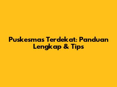 Puskesmas Terdekat: Panduan Lengkap & Tips