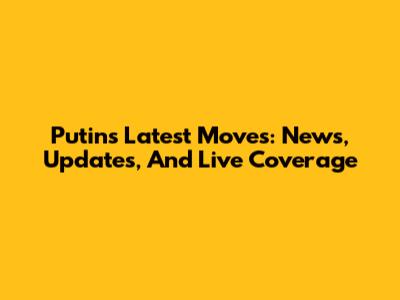 Putin's Latest Moves: News, Updates, And Live Coverage