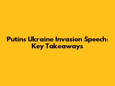 Putin's Ukraine Invasion Speech: Key Takeaways