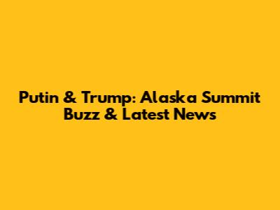 Putin & Trump: Alaska Summit Buzz & Latest News