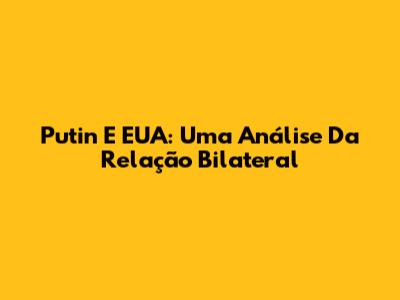 Putin E EUA: Uma Análise Da Relação Bilateral