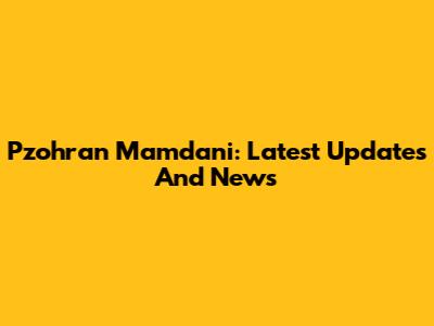 Pzohran Mamdani: Latest Updates And News