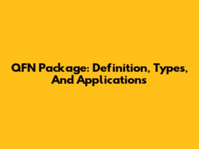 QFN Package: Definition, Types, And Applications