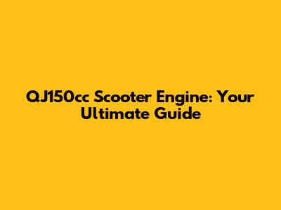 QJ150cc Scooter Engine: Your Ultimate Guide