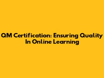 QM Certification: Ensuring Quality In Online Learning
