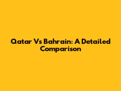 Qatar Vs Bahrain: A Detailed Comparison
