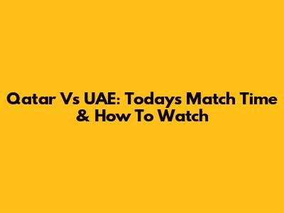 Qatar Vs UAE: Today's Match Time & How To Watch