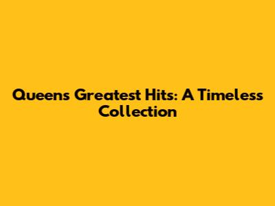 Queen's Greatest Hits: A Timeless Collection