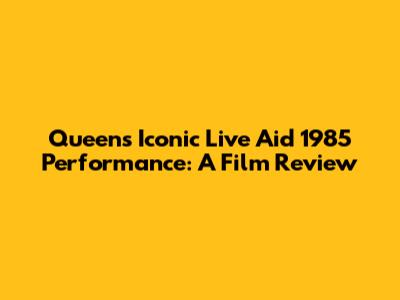 Queen's Iconic Live Aid 1985 Performance: A Film Review